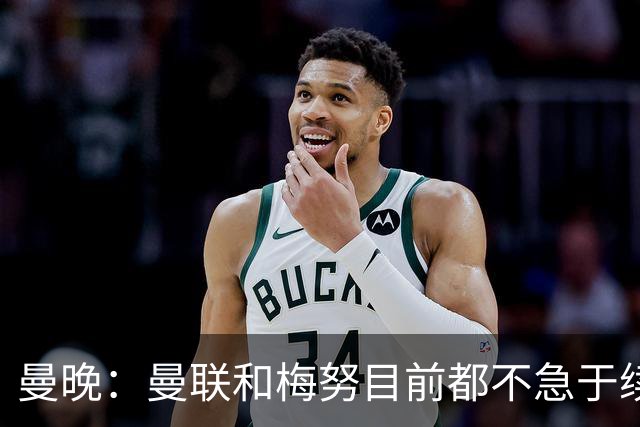 曼晚：曼联和梅努目前都不急于续约